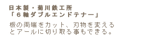 板の両端をカット、刃物を変える
とアールに切り取る事もできる。